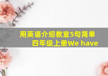 用英语介绍教室5句简单四年级上册We have